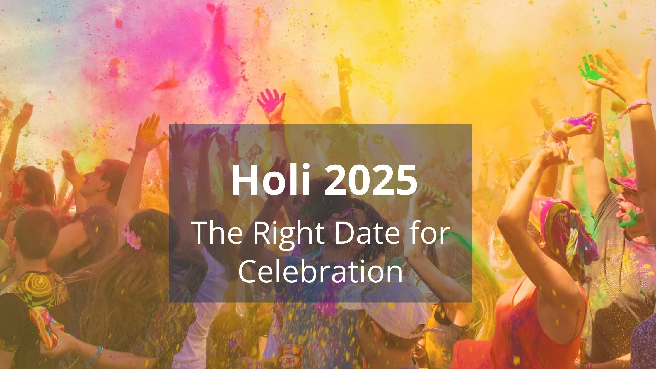 Holi 2025: Clear the Confusion – The Right Date for Celebration